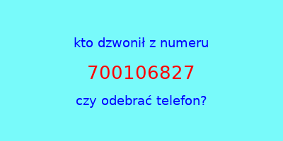 kto dzwonił 700106827  czy odebrać telefon?