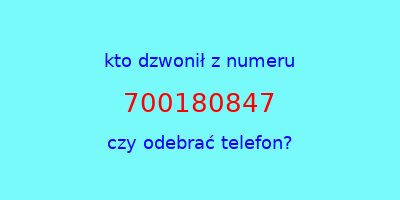 kto dzwonił 700180847  czy odebrać telefon?