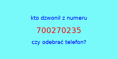 kto dzwonił 700270235  czy odebrać telefon?