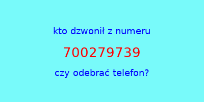 kto dzwonił 700279739  czy odebrać telefon?