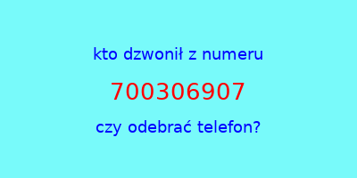 kto dzwonił 700306907  czy odebrać telefon?