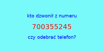 kto dzwonił 700355245  czy odebrać telefon?