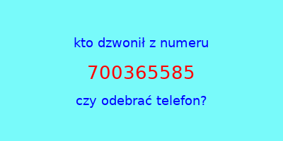 kto dzwonił 700365585  czy odebrać telefon?