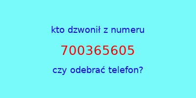 kto dzwonił 700365605  czy odebrać telefon?