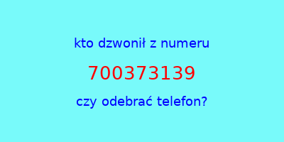 kto dzwonił 700373139  czy odebrać telefon?