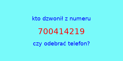 kto dzwonił 700414219  czy odebrać telefon?