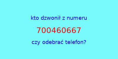 kto dzwonił 700460667  czy odebrać telefon?