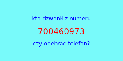 kto dzwonił 700460973  czy odebrać telefon?