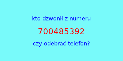 kto dzwonił 700485392  czy odebrać telefon?