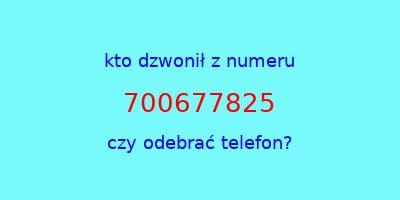 kto dzwonił 700677825  czy odebrać telefon?