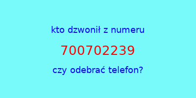 kto dzwonił 700702239  czy odebrać telefon?