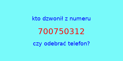 kto dzwonił 700750312  czy odebrać telefon?