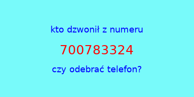 kto dzwonił 700783324  czy odebrać telefon?