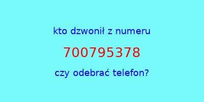 kto dzwonił 700795378  czy odebrać telefon?