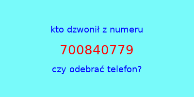 kto dzwonił 700840779  czy odebrać telefon?