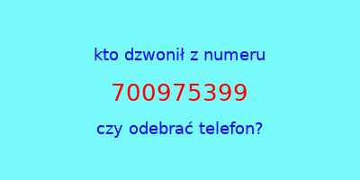 kto dzwonił 700975399  czy odebrać telefon?