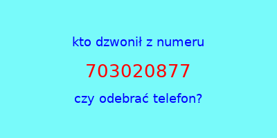 kto dzwonił 703020877  czy odebrać telefon?