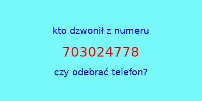 kto dzwonił 703024778  czy odebrać telefon?