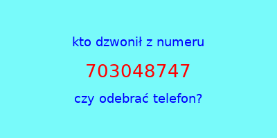 kto dzwonił 703048747  czy odebrać telefon?