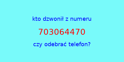 kto dzwonił 703064470  czy odebrać telefon?