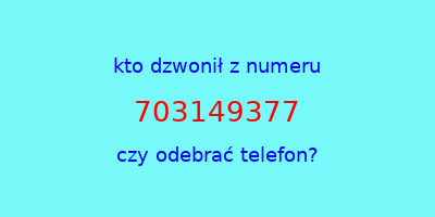 kto dzwonił 703149377  czy odebrać telefon?