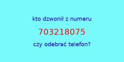 kto dzwonił 703218075  czy odebrać telefon?