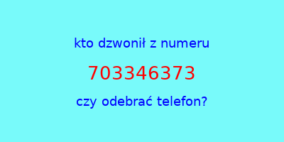 kto dzwonił 703346373  czy odebrać telefon?