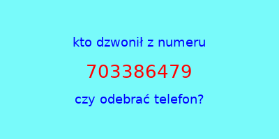 kto dzwonił 703386479  czy odebrać telefon?