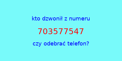 kto dzwonił 703577547  czy odebrać telefon?