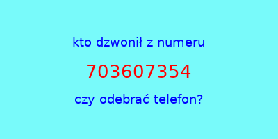 kto dzwonił 703607354  czy odebrać telefon?