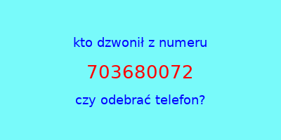 kto dzwonił 703680072  czy odebrać telefon?