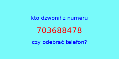 kto dzwonił 703688478  czy odebrać telefon?