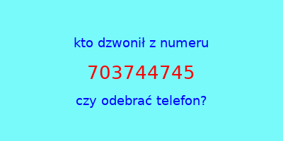 kto dzwonił 703744745  czy odebrać telefon?