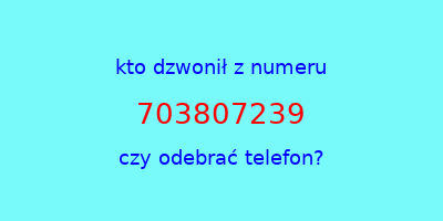 kto dzwonił 703807239  czy odebrać telefon?