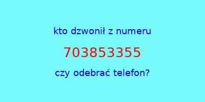 kto dzwonił 703853355  czy odebrać telefon?