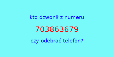 kto dzwonił 703863679  czy odebrać telefon?