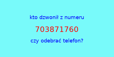 kto dzwonił 703871760  czy odebrać telefon?