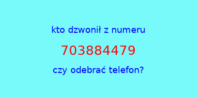 kto dzwonił 703884479  czy odebrać telefon?