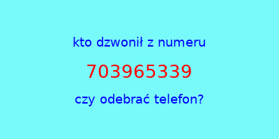 kto dzwonił 703965339  czy odebrać telefon?