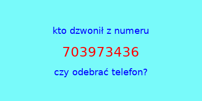 kto dzwonił 703973436  czy odebrać telefon?