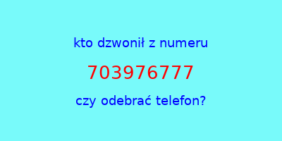 kto dzwonił 703976777  czy odebrać telefon?