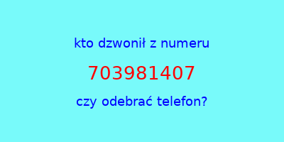 kto dzwonił 703981407  czy odebrać telefon?