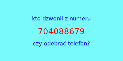 kto dzwonił 704088679  czy odebrać telefon?