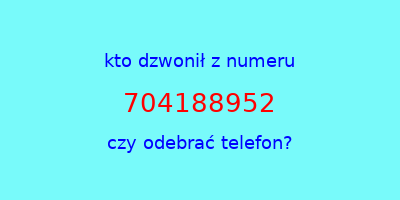 kto dzwonił 704188952  czy odebrać telefon?