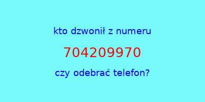 kto dzwonił 704209970  czy odebrać telefon?