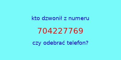 kto dzwonił 704227769  czy odebrać telefon?