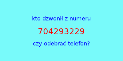 kto dzwonił 704293229  czy odebrać telefon?