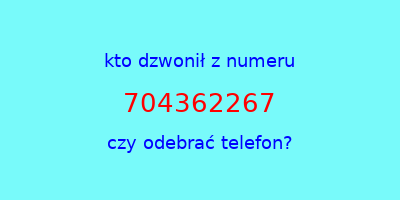 kto dzwonił 704362267  czy odebrać telefon?