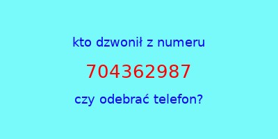 kto dzwonił 704362987  czy odebrać telefon?