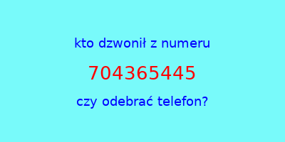 kto dzwonił 704365445  czy odebrać telefon?